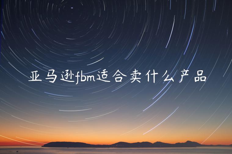 亞馬遜fbm適合賣什么產(chǎn)品